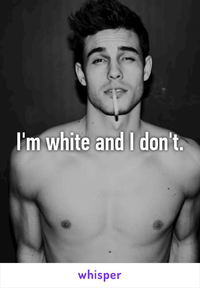 I'm white and I don't.