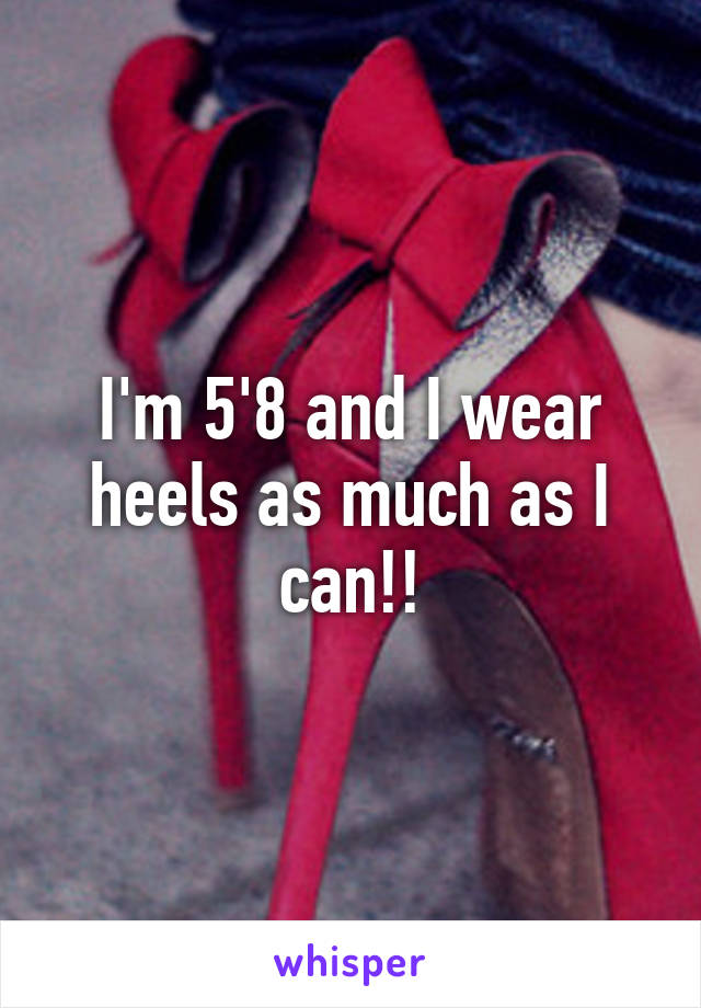 I'm 5'8 and I wear heels as much as I can!!