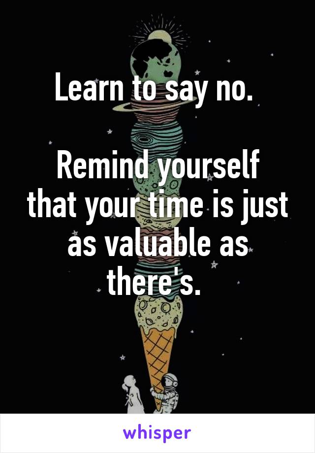 Learn to say no. 

Remind yourself that your time is just as valuable as there's. 

