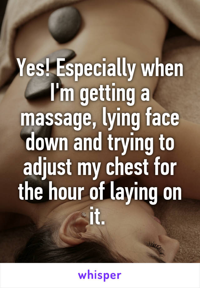 Yes! Especially when I'm getting a massage, lying face down and trying to adjust my chest for the hour of laying on it. 