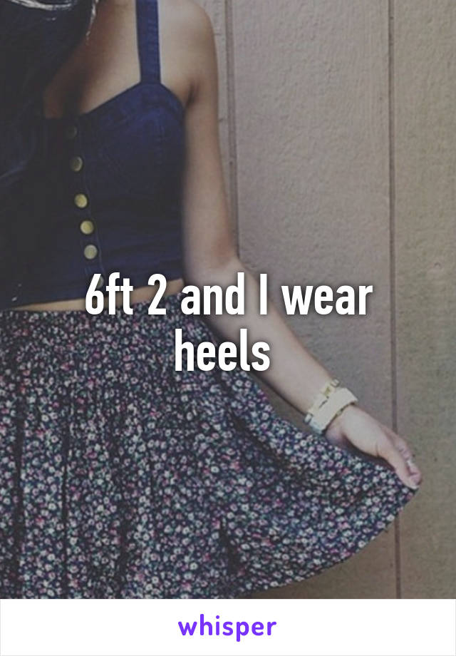 6ft 2 and I wear heels 