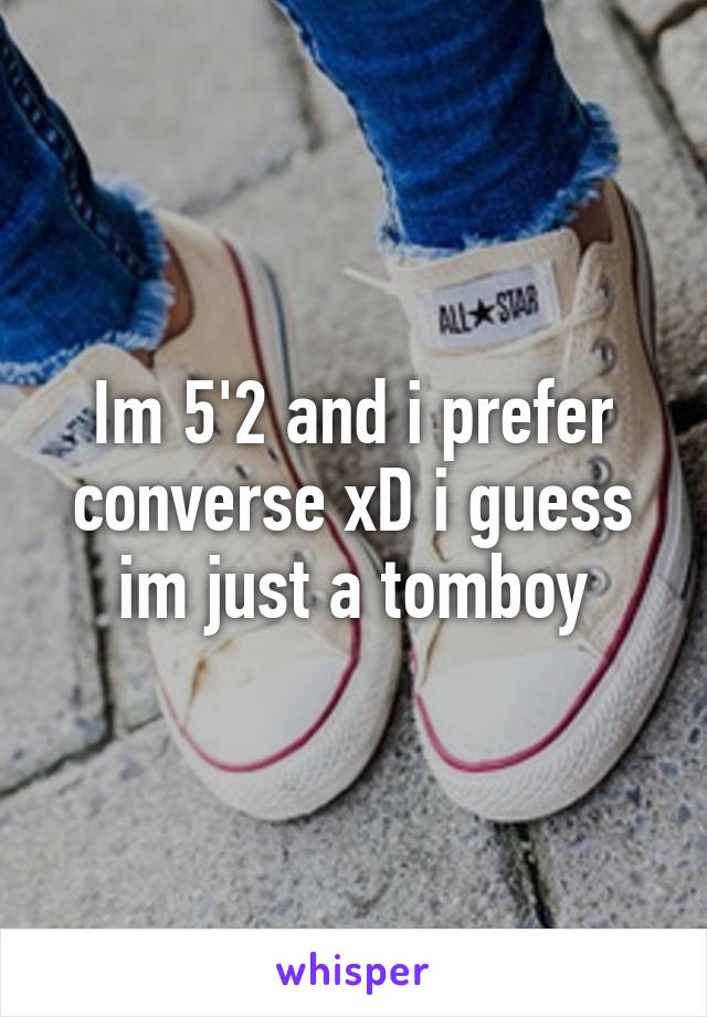 Im 5'2 and i prefer converse xD i guess im just a tomboy