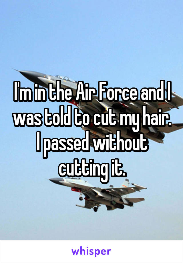 I'm in the Air Force and I was told to cut my hair. I passed without cutting it.