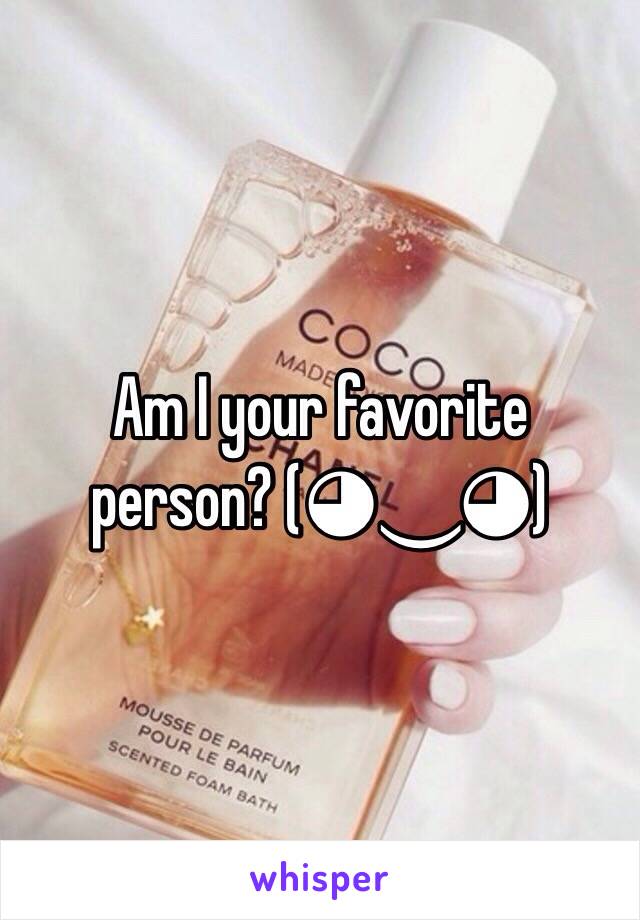 Am I your favorite person? (◕‿◕)