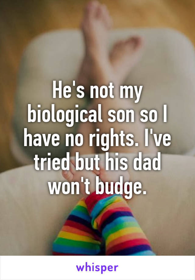 He's not my biological son so I have no rights. I've tried but his dad won't budge.