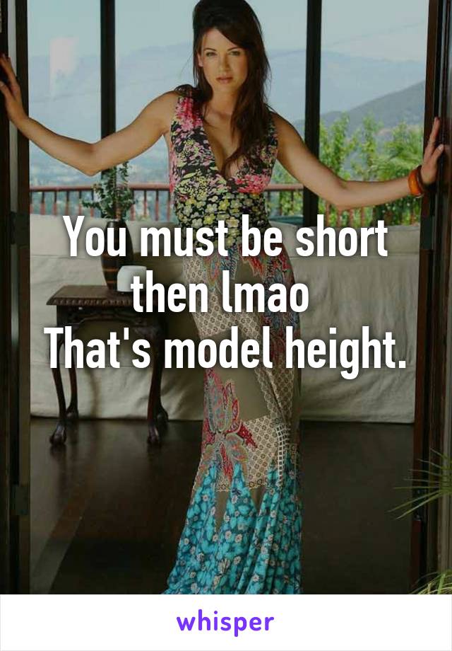 You must be short then lmao 
That's model height. 