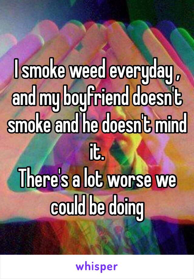 I smoke weed everyday , and my boyfriend doesn't smoke and he doesn't mind it. 
There's a lot worse we could be doing