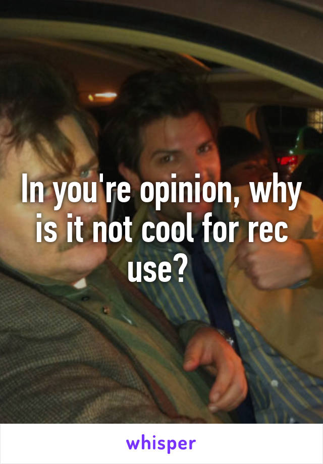 In you're opinion, why is it not cool for rec use? 