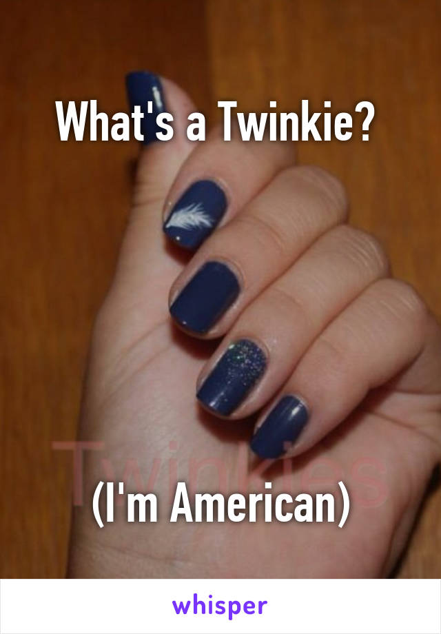 What's a Twinkie? 






(I'm American)