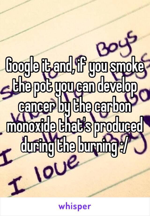 Google it and, if you smoke the pot you can develop cancer by the carbon monoxide that's produced during the burning :/