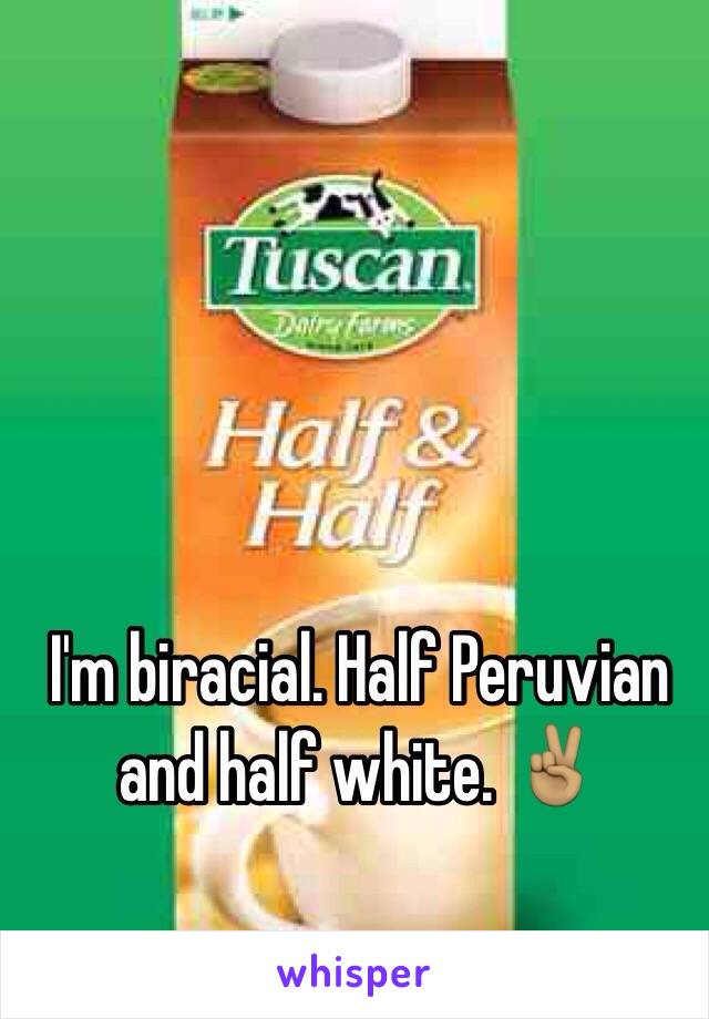 I'm biracial. Half Peruvian and half white. ✌🏽️