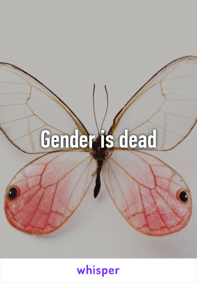 Gender is dead