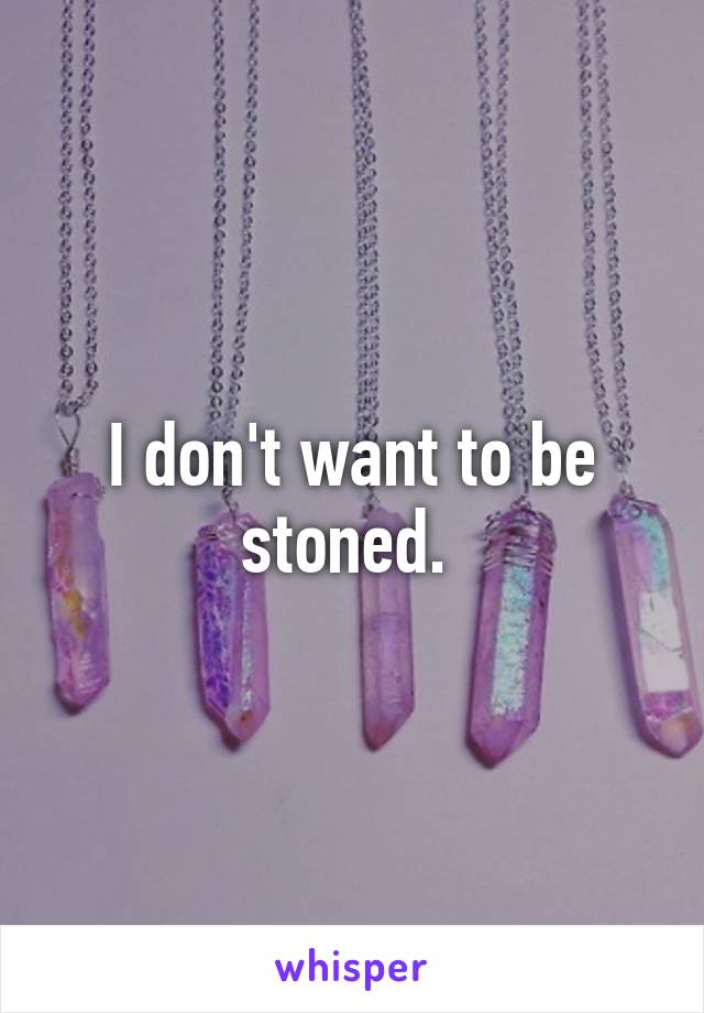 I don't want to be stoned. 