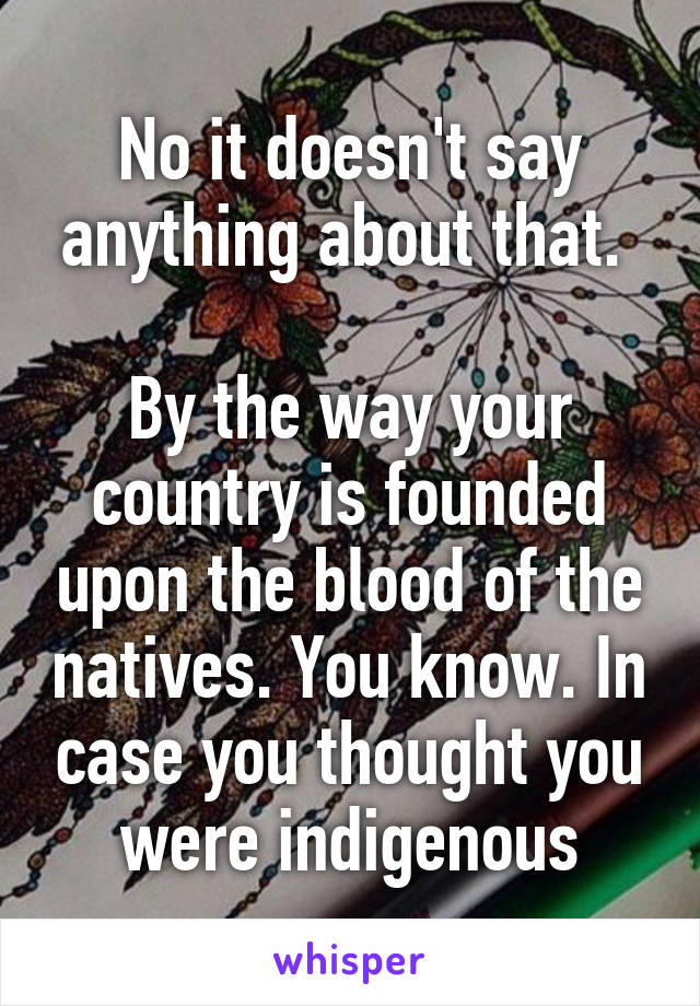 No it doesn't say anything about that. 

By the way your country is founded upon the blood of the natives. You know. In case you thought you were indigenous