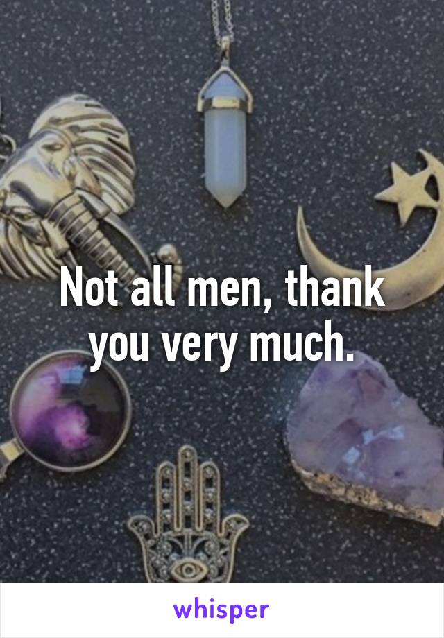 Not all men, thank you very much.