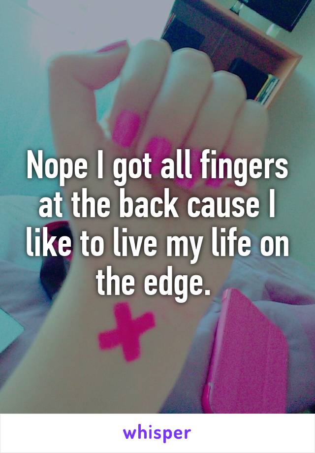 Nope I got all fingers at the back cause I like to live my life on the edge. 