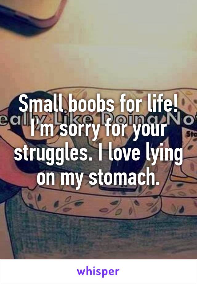 Small boobs for life! I'm sorry for your struggles. I love lying on my stomach.
