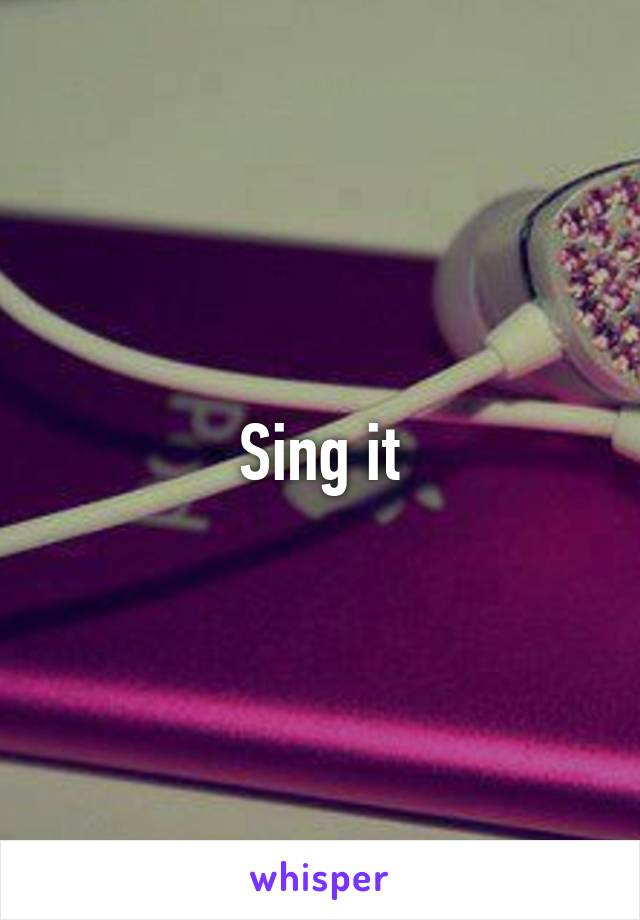 Sing it