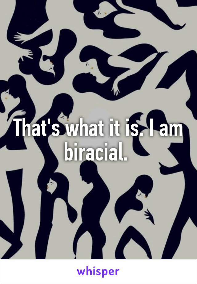 That's what it is. I am biracial. 