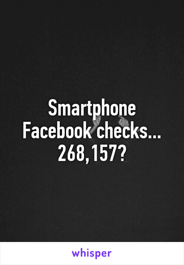 Smartphone Facebook checks... 268,157?