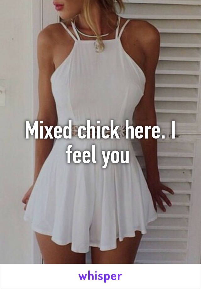 Mixed chick here. I feel you 