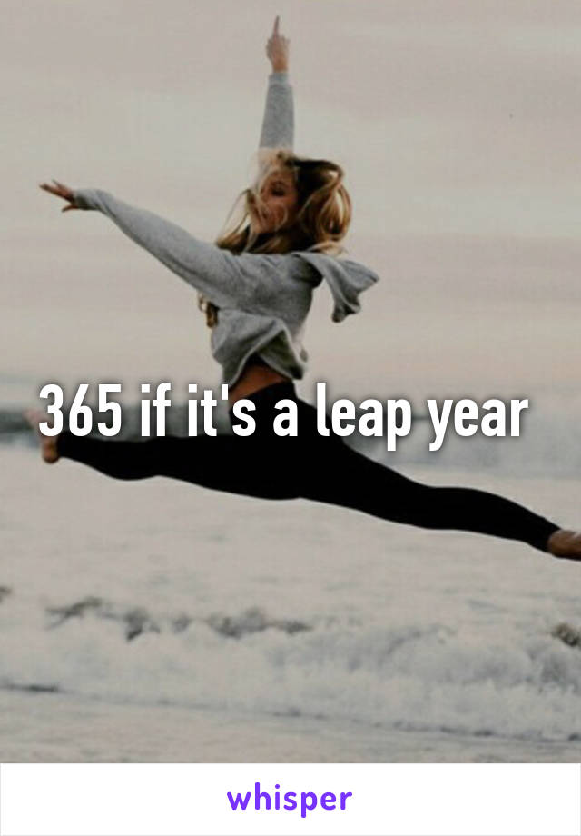 365 if it's a leap year 