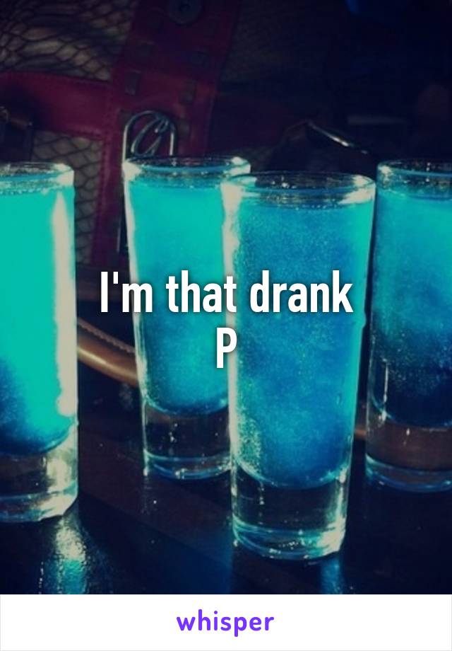 I'm that drank
P