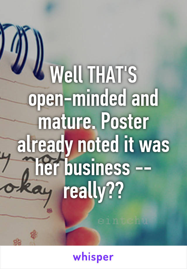 Well THAT'S open-minded and mature. Poster already noted it was her business -- really??