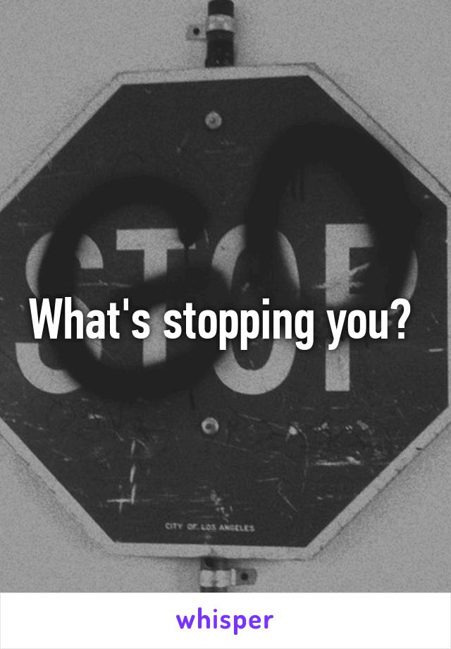 What's stopping you? 