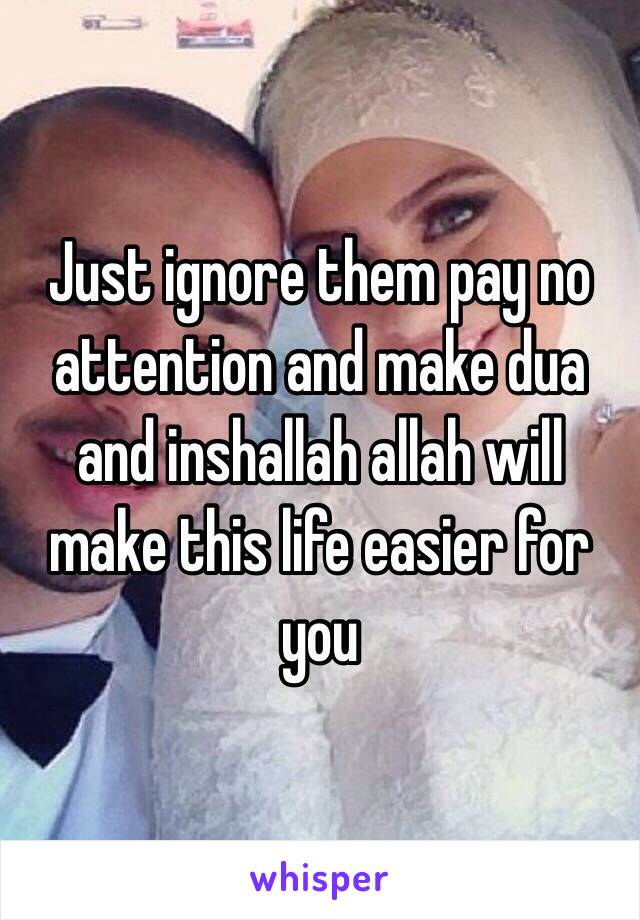 Just ignore them pay no attention and make dua and inshallah allah will make this life easier for you