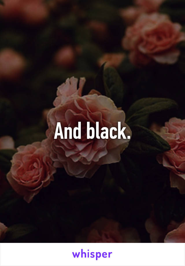 And black.