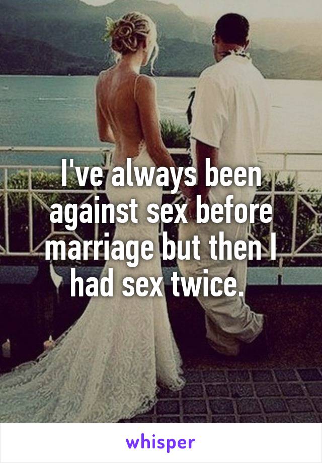 I've always been against sex before marriage but then I had sex twice. 