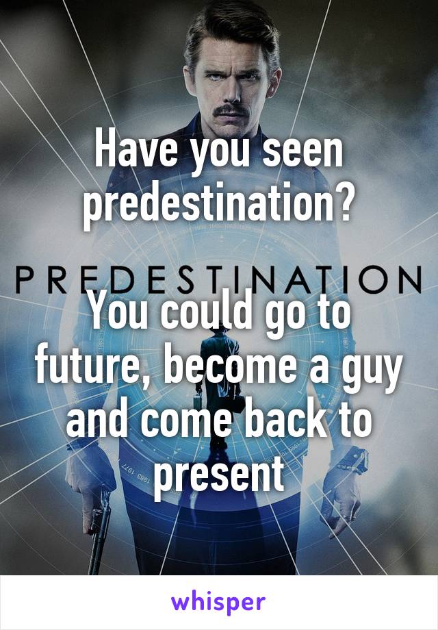 Have you seen predestination?

You could go to future, become a guy and come back to present