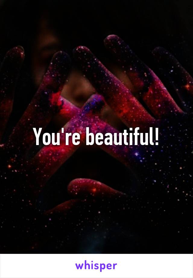 You're beautiful!