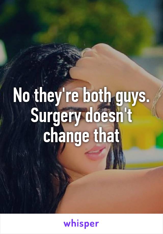 No they're both guys. Surgery doesn't change that