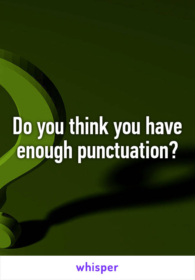 Do you think you have enough punctuation?