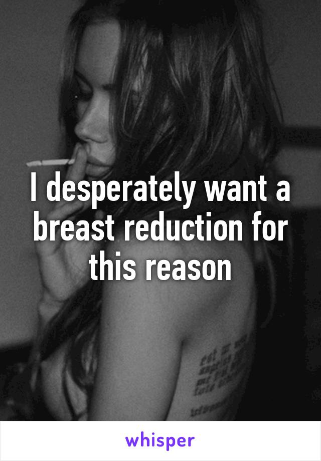 I desperately want a breast reduction for this reason