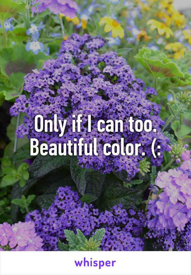 Only if I can too. Beautiful color. (: