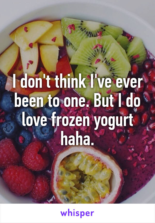 I don't think I've ever been to one. But I do love frozen yogurt haha.