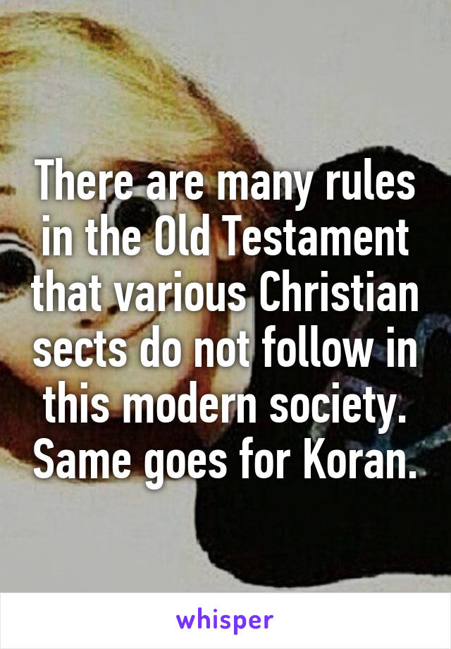 There are many rules in the Old Testament that various Christian sects do not follow in this modern society. Same goes for Koran.