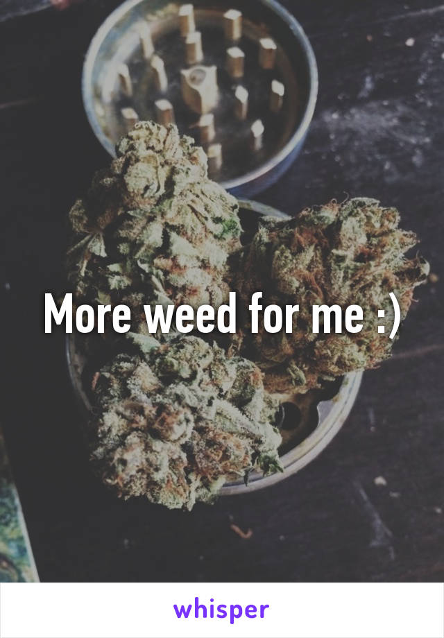 More weed for me :)