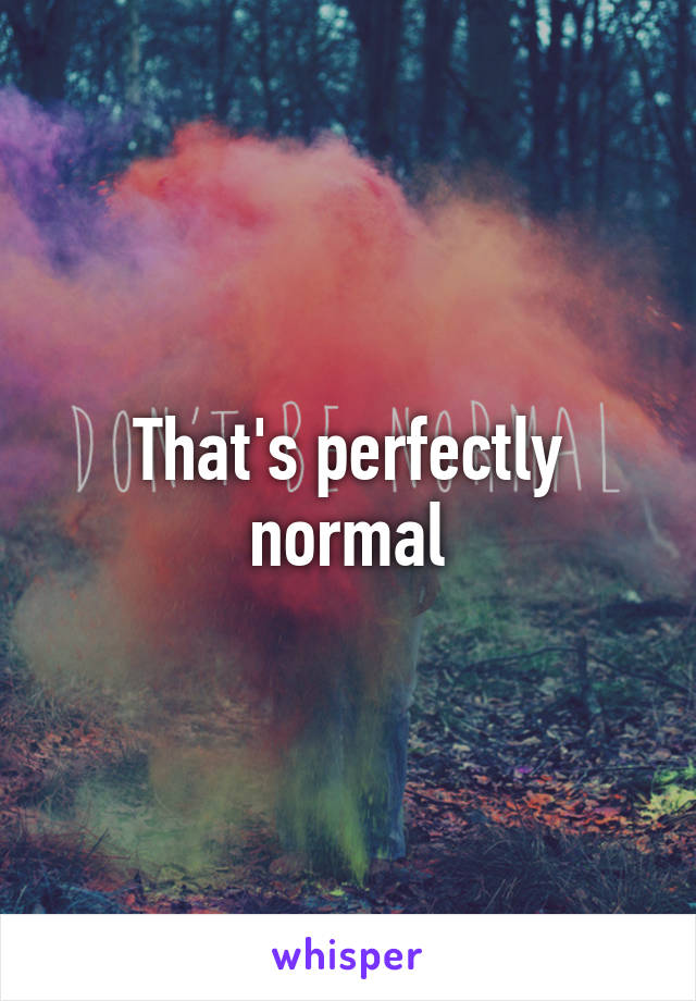 That's perfectly normal