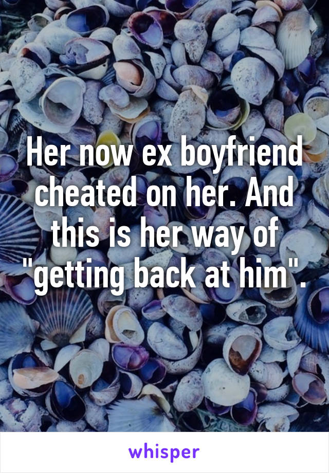 Her now ex boyfriend cheated on her. And this is her way of "getting back at him". 