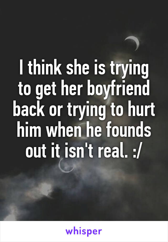 I think she is trying to get her boyfriend back or trying to hurt him when he founds out it isn't real. :/
