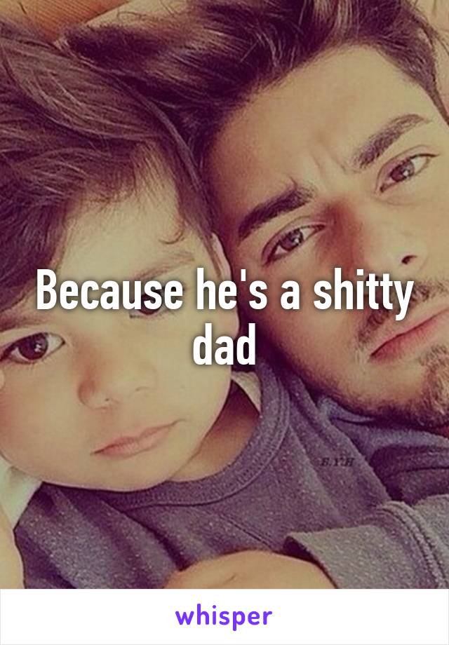 Because he's a shitty dad