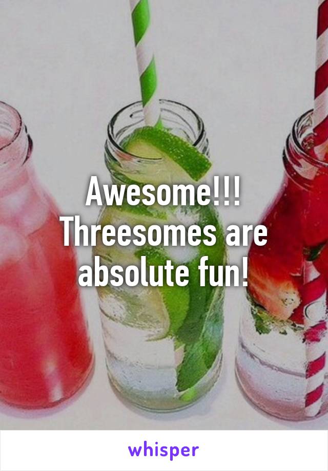 Awesome!!! Threesomes are absolute fun!