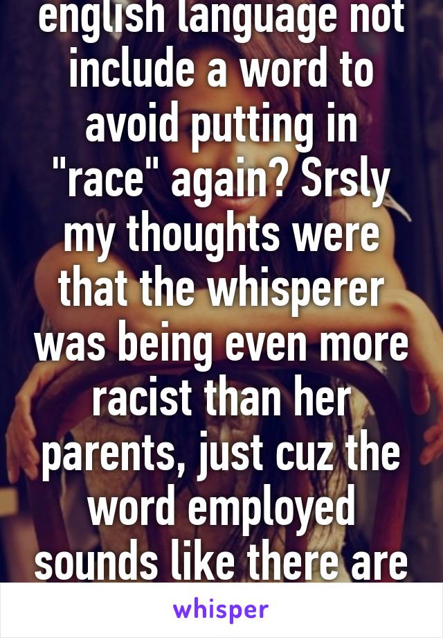 Y "biracial" ? Does english language not include a word to avoid putting in "race" again? Srsly my thoughts were that the whisperer was being even more racist than her parents, just cuz the word employed sounds like there are at least two races... No humans are one !