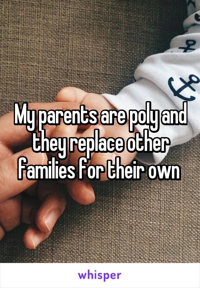 My parents are poly and they replace other families for their own 