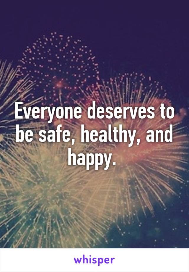 Everyone deserves to be safe, healthy, and happy. 