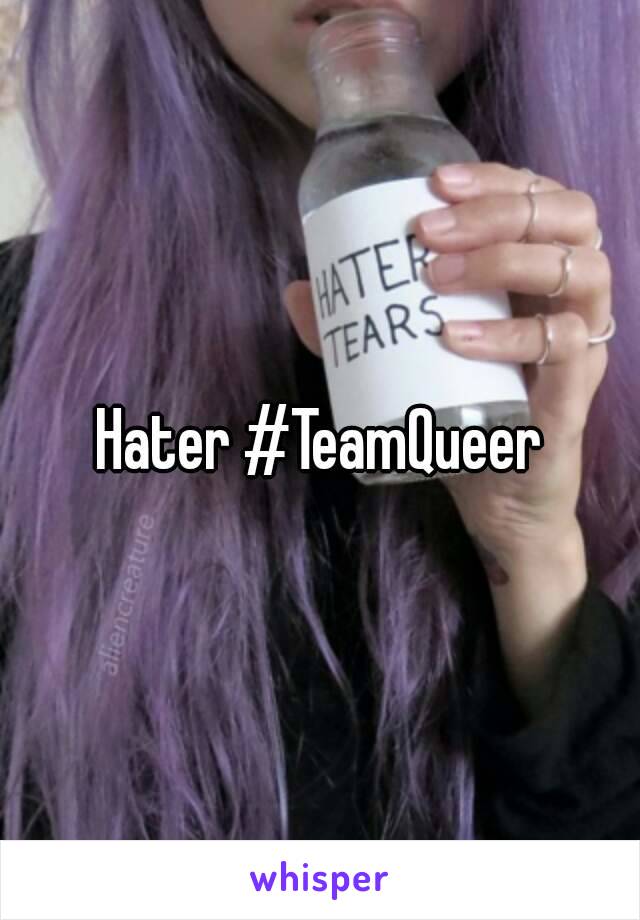 Hater #TeamQueer